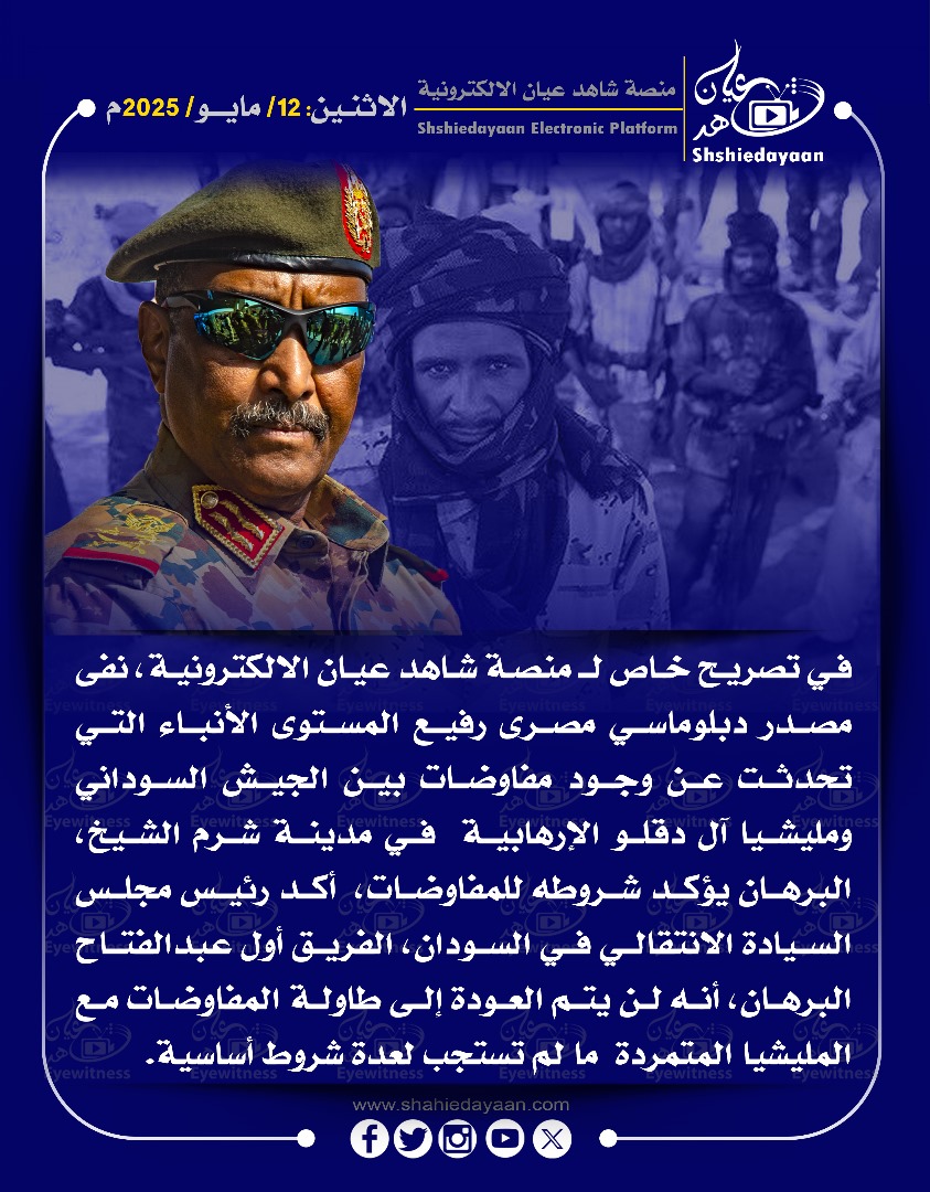 في تصريح خاص لـ منصة شاهد عيان الالكترونية ، نفى مصدر دبلوماسي مصرى رفيع المستوى الأنباء التي تحدثت عن وجود مفاوضات بين الجيش السوداني ومليشيا آل دقلو الإرهابية في مدينة شرم الشيخ 3 WhatsApp Image 2025 05 12 at 2.36.14 PM