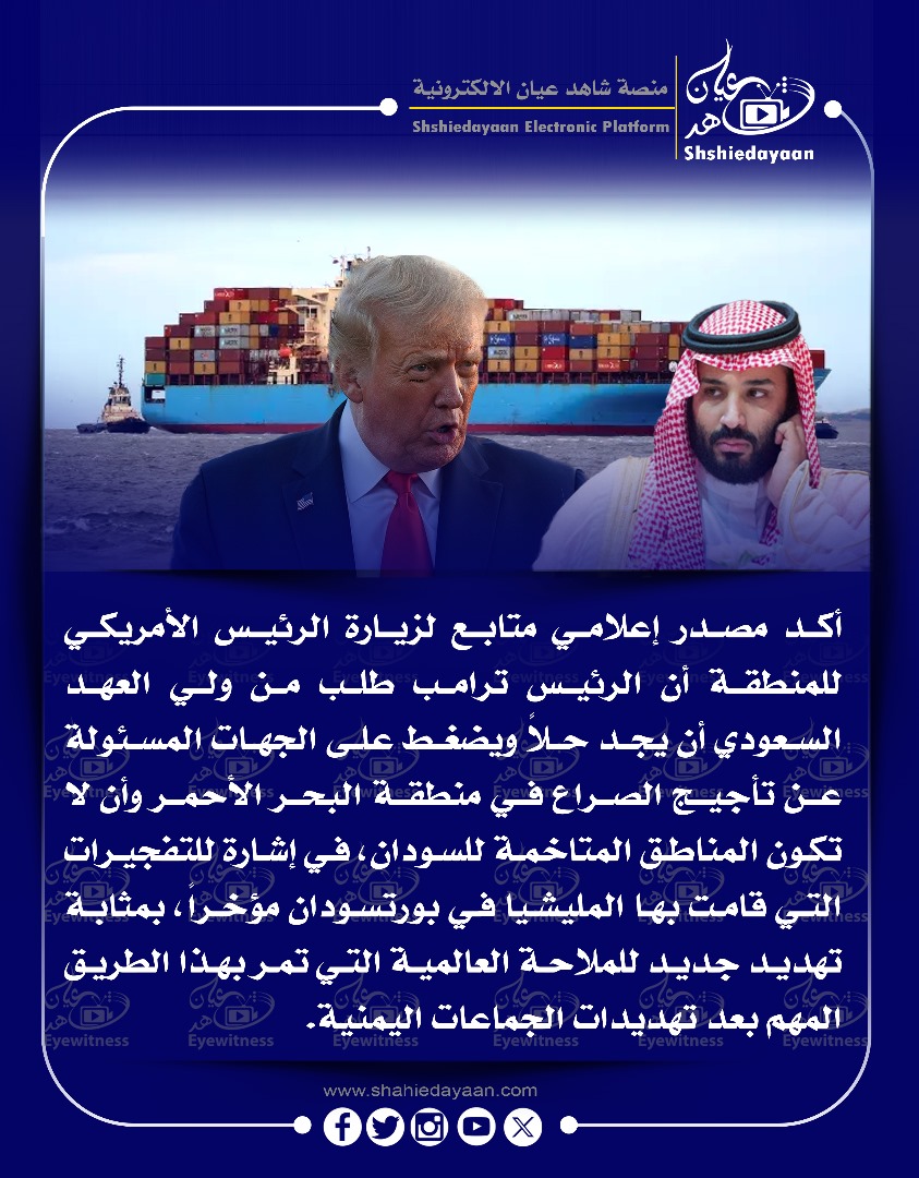 أكد مصدر إعلامي متابع لزيارة الرئيس الأمريكي للمنطقة أن الرئيس ترامب طلب من ولي العهد السعودي أن يجد حلا ويضغط على الجهات المسئولة . عن تأجيج الصراع في منطقة البحر الأحمر 3 d53cc70f af38 4b12 8eb8 d3cddf6bf61e